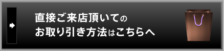 直接ご来店頂いての お取り引き方法はこちらへ 