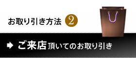 お取り引き方法2.ご来店頂いてのお取り引き