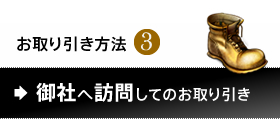 お取り引き方法3.御社へ訪問してのお取り引き